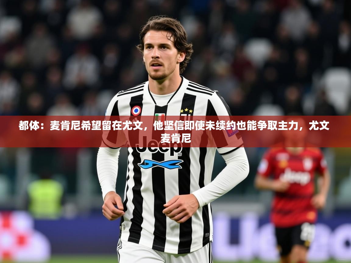 2025九游娱乐app赞助了不莱梅都体:麦肯尼希望留在尤文,他坚信即使未续约也能争取主力,尤文 麦肯尼 第1张