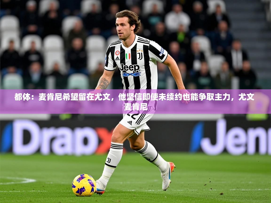 2025九游娱乐app赞助了不莱梅都体:麦肯尼希望留在尤文,他坚信即使未续约也能争取主力,尤文 麦肯尼 第2张