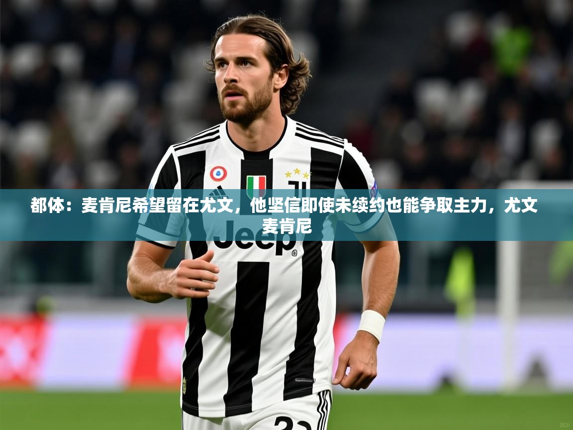 2025九游娱乐app赞助了不莱梅都体:麦肯尼希望留在尤文,他坚信即使未续约也能争取主力,尤文 麦肯尼 第3张
