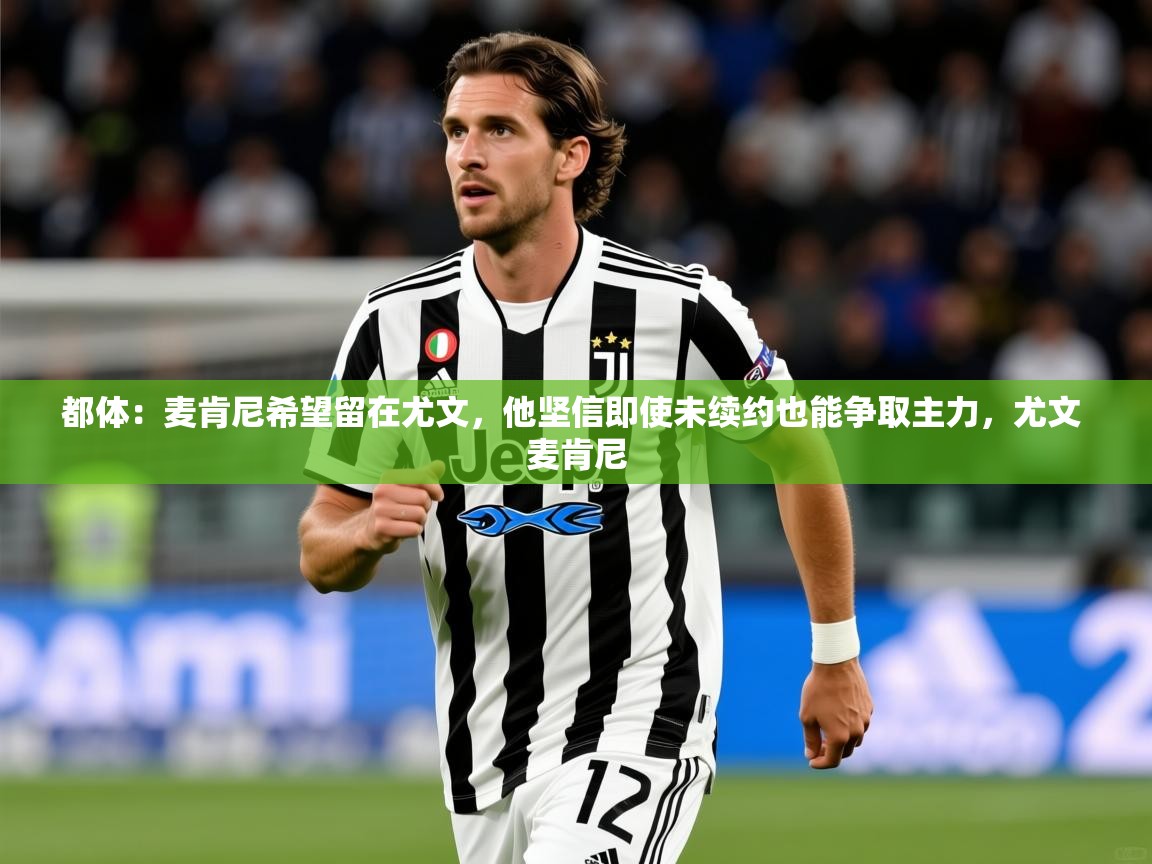 2025九游娱乐app赞助了不莱梅都体:麦肯尼希望留在尤文,他坚信即使未续约也能争取主力,尤文 麦肯尼 第4张