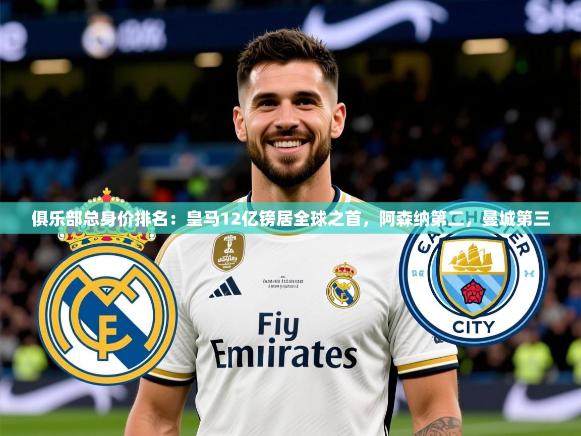 2025九游娱乐app赞助不莱梅俱乐部总身价排名:皇马12亿镑居全球之首,阿森纳第二,曼城第三 第3张