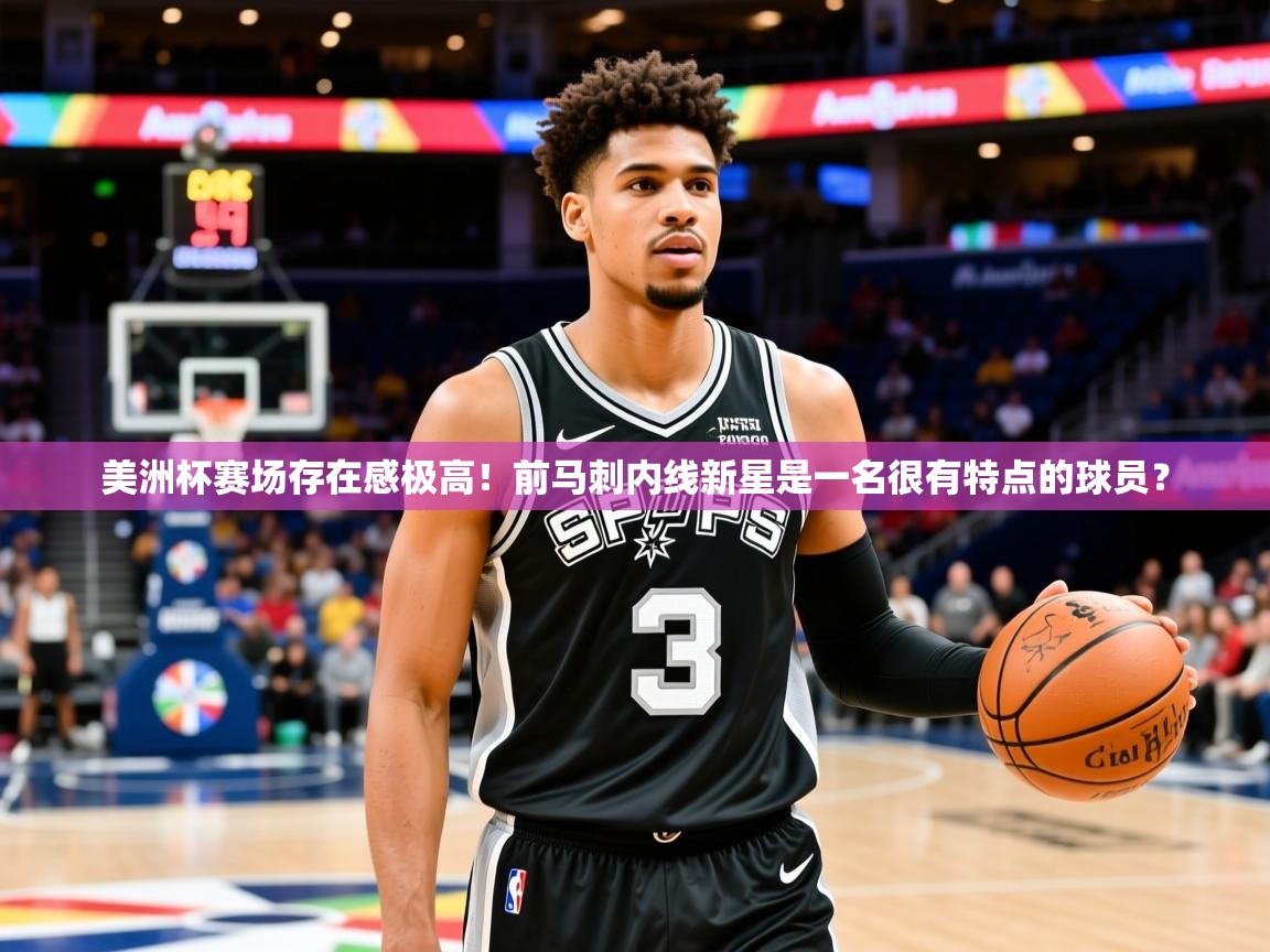 2025九游娱乐app官方入口美洲杯赛场存在感极高！前马刺内线新星是一名很有特点的球员？  第4张