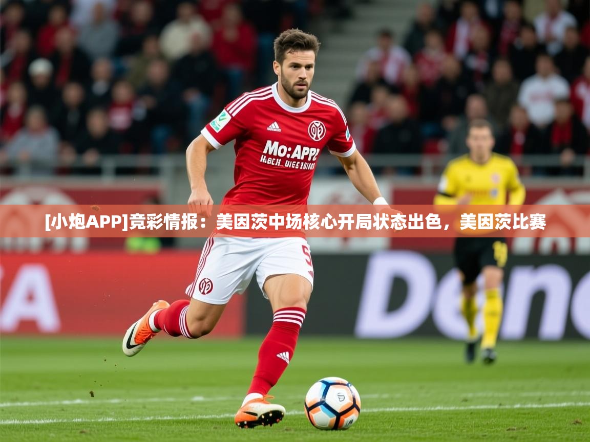 2025久游娱乐app[小炮APP]竞彩情报：美因茨中场核心开局状态出色，美因茨比赛  第1张