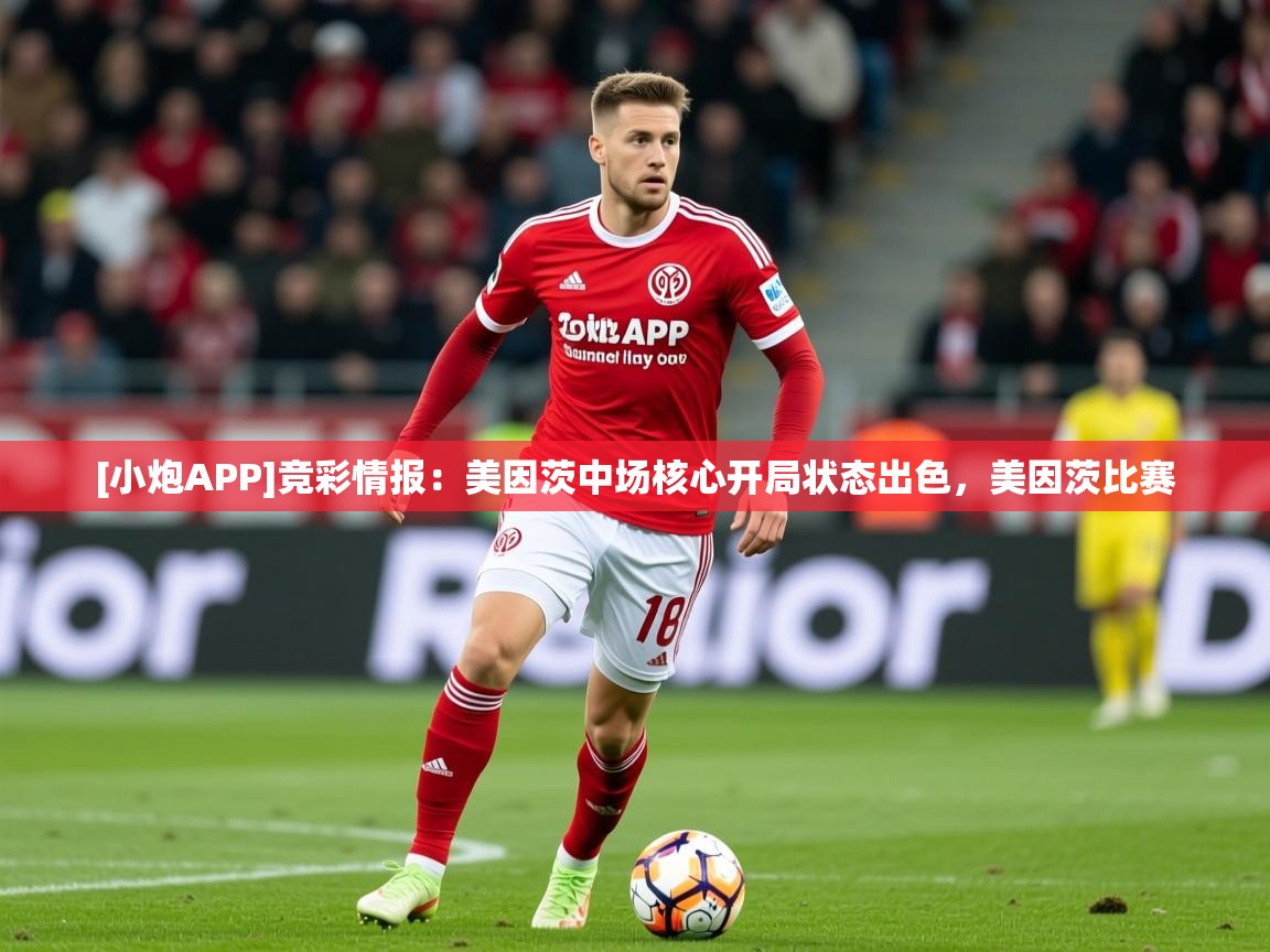 2025久游娱乐app[小炮APP]竞彩情报：美因茨中场核心开局状态出色，美因茨比赛  第2张