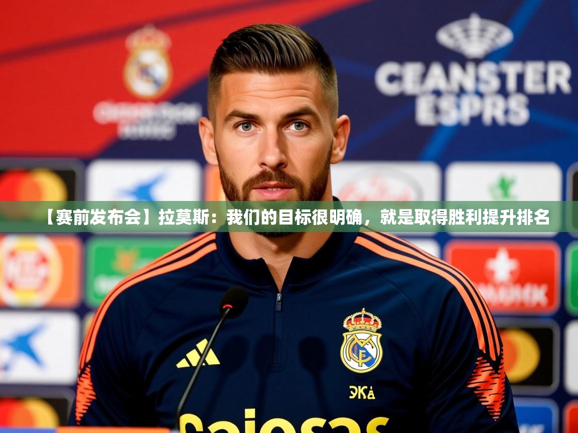 2025久游娱乐app【赛前发布会】拉莫斯:我们的目标很明确,就是取得胜利提升排名 第1张
