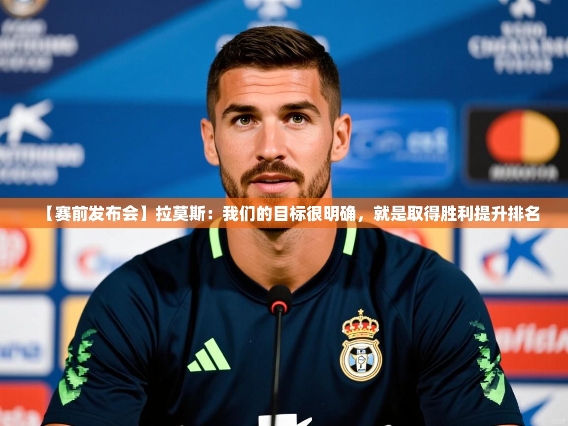 2025久游娱乐app【赛前发布会】拉莫斯:我们的目标很明确,就是取得胜利提升排名 第3张