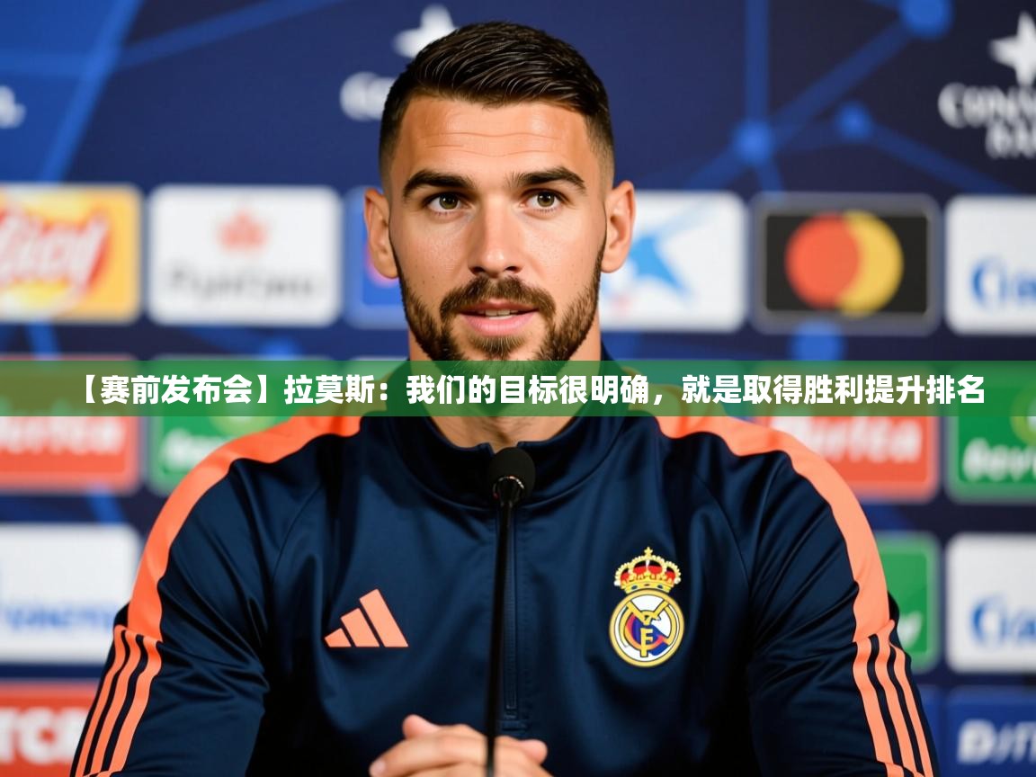 2025久游娱乐app【赛前发布会】拉莫斯:我们的目标很明确,就是取得胜利提升排名 第4张