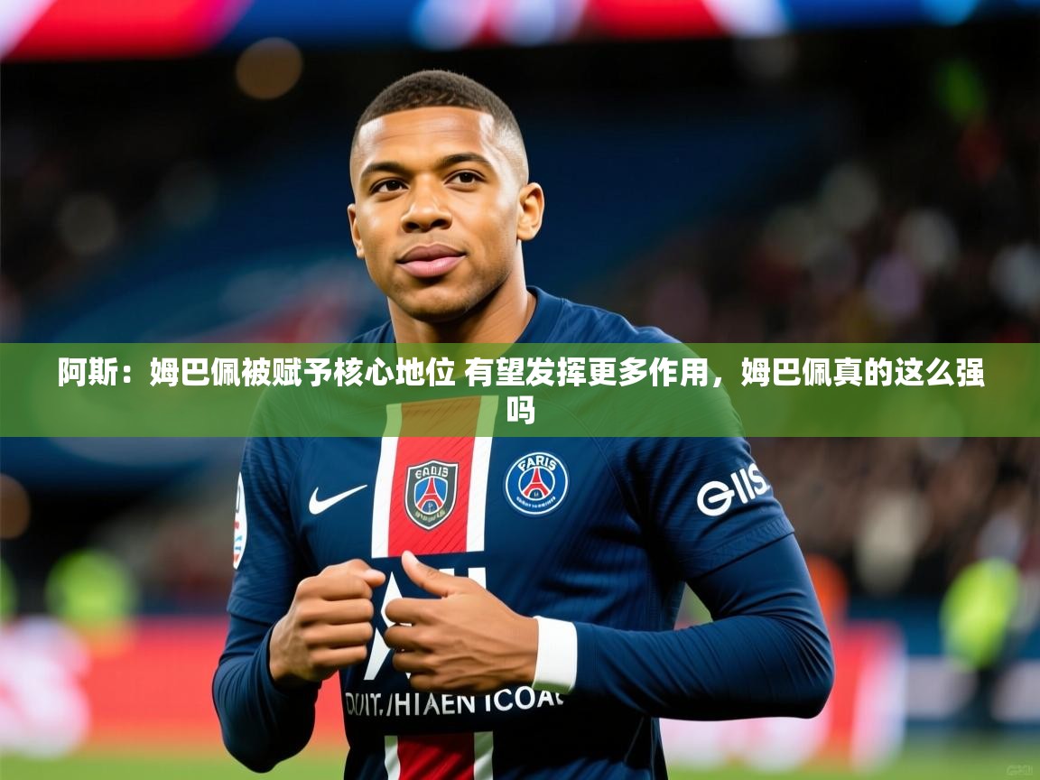 2025九游娱乐app下载阿斯：姆巴佩被赋予核心地位 有望发挥更多作用，姆巴佩真的这么强吗
