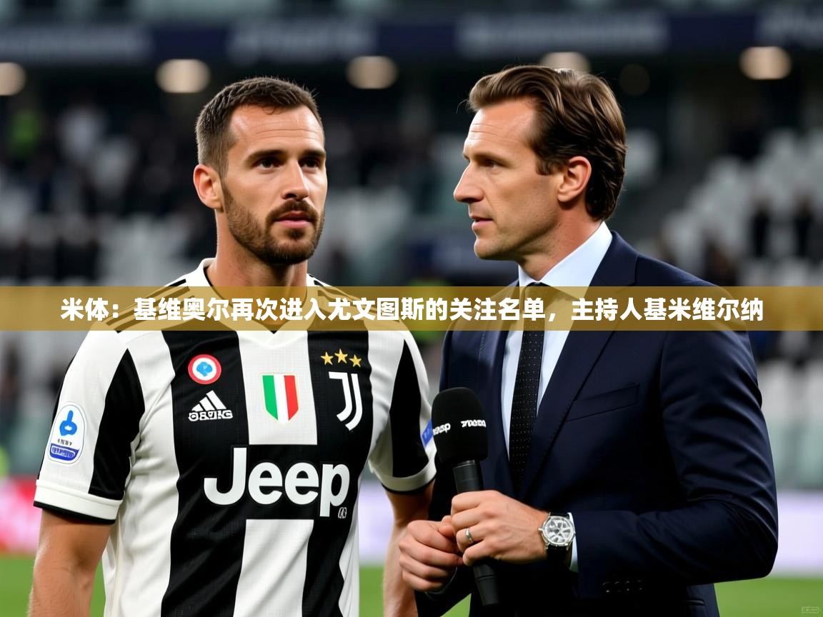 2025九游娱乐app体验棒米体：基维奥尔再次进入尤文图斯的关注名单，主持人基米维尔纳