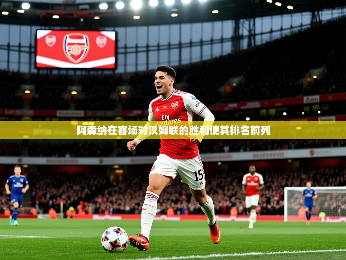 2026九游娱乐app下载阿森纳在客场对汉姆联的胜利使其排名前列 第3张
