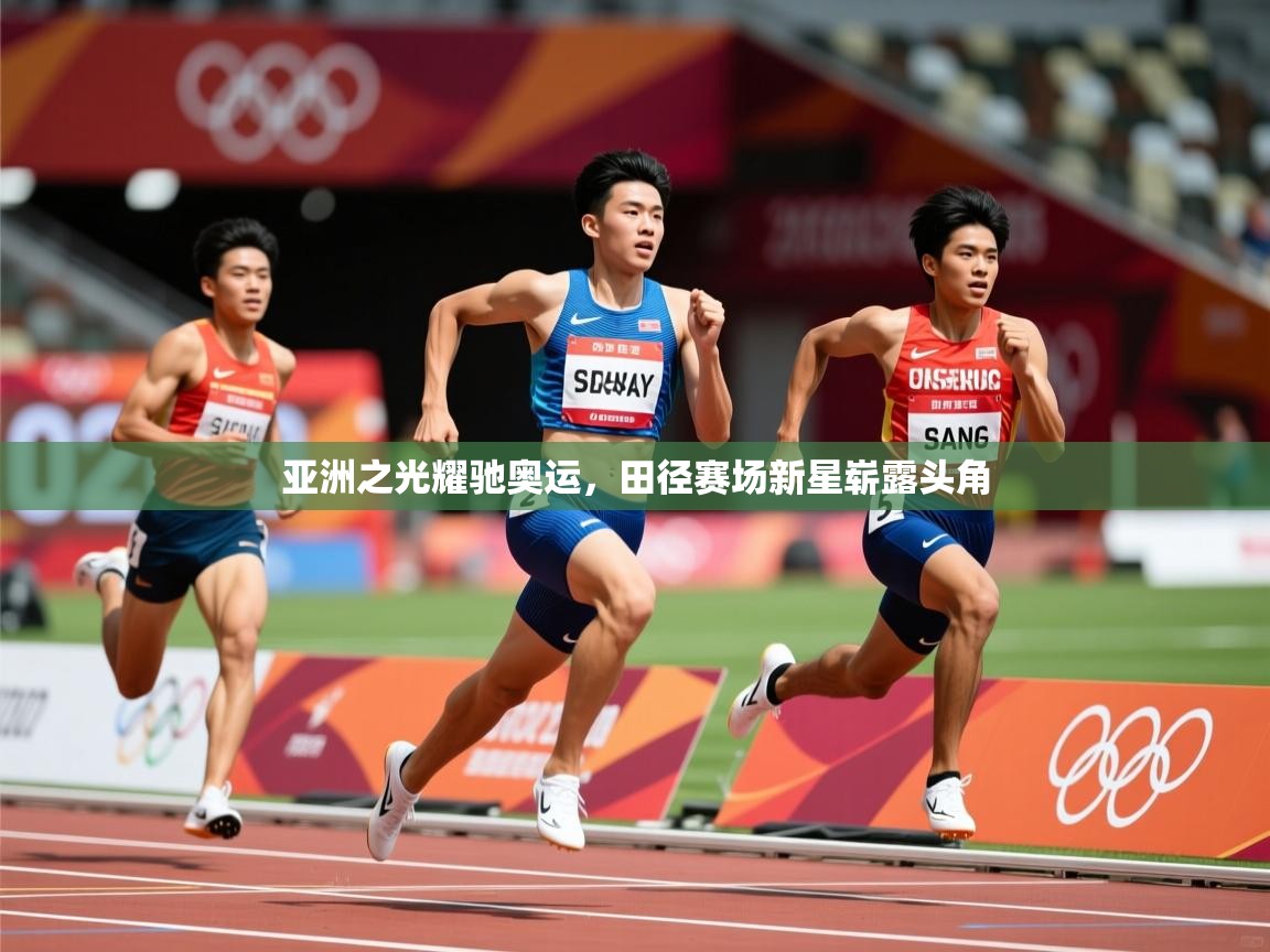 2026九游娱乐官网登录入口亚洲之光耀驰奥运,田径赛场新星崭露头角 第3张