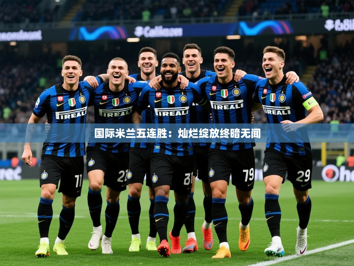 2026九游娱乐官网入口网页版国际米兰五连胜：灿烂绽放终暗无闻  第1张