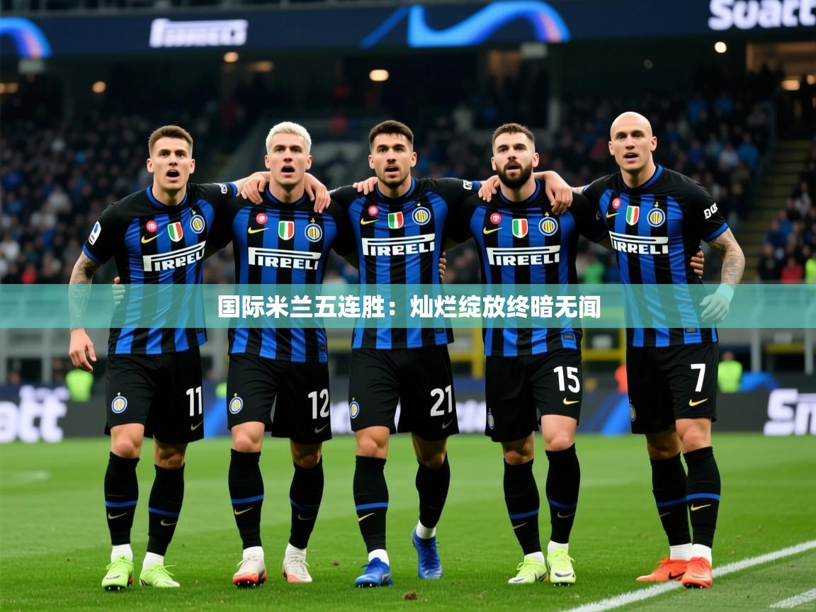 2026九游娱乐官网入口网页版国际米兰五连胜：灿烂绽放终暗无闻  第2张