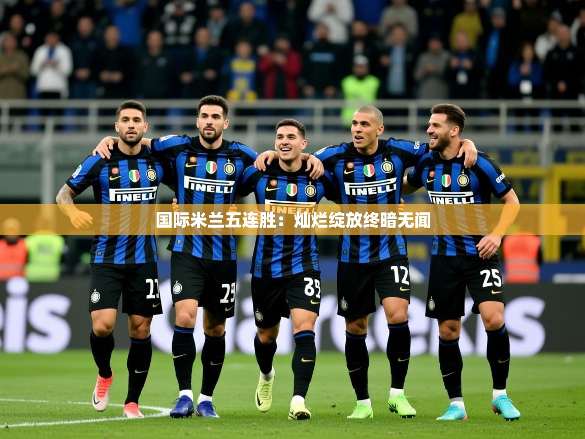 2026九游娱乐官网入口网页版国际米兰五连胜：灿烂绽放终暗无闻  第4张