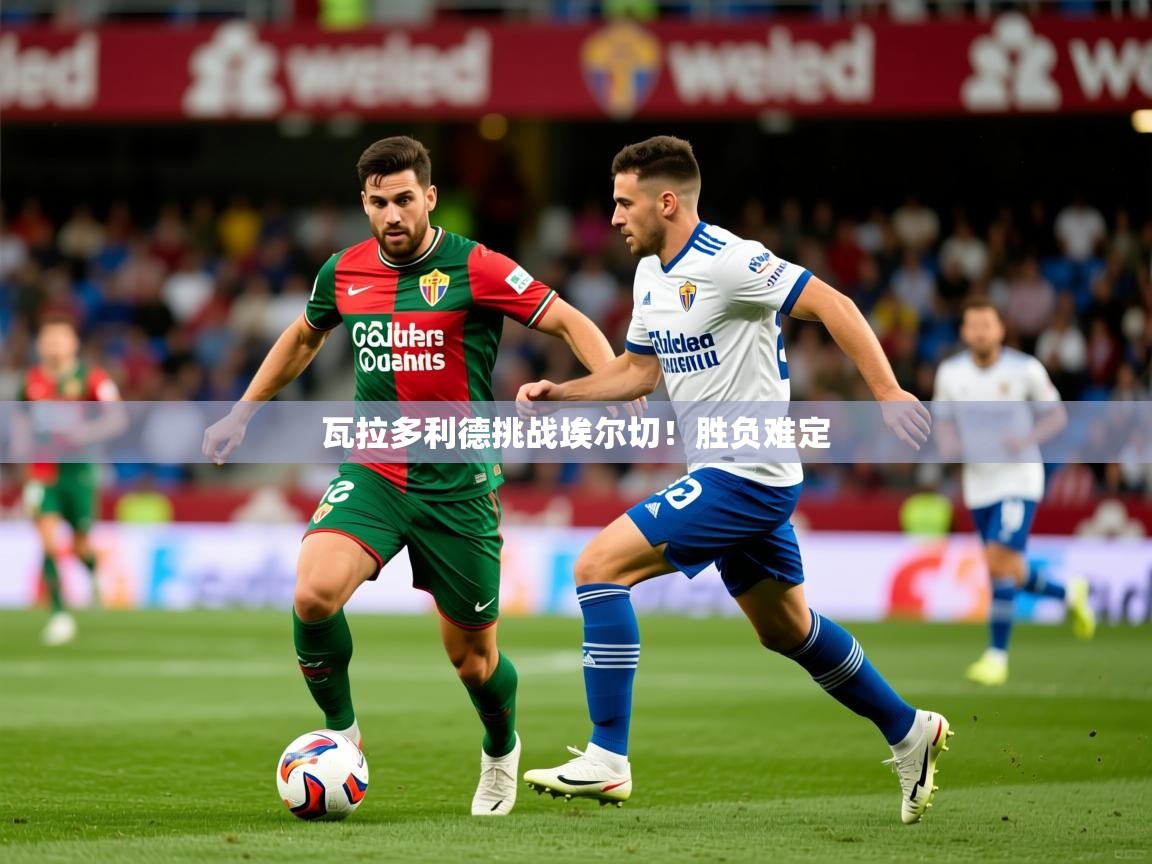 2026九游app下载苹果版瓦拉多利德挑战埃尔切！胜负难定  第3张