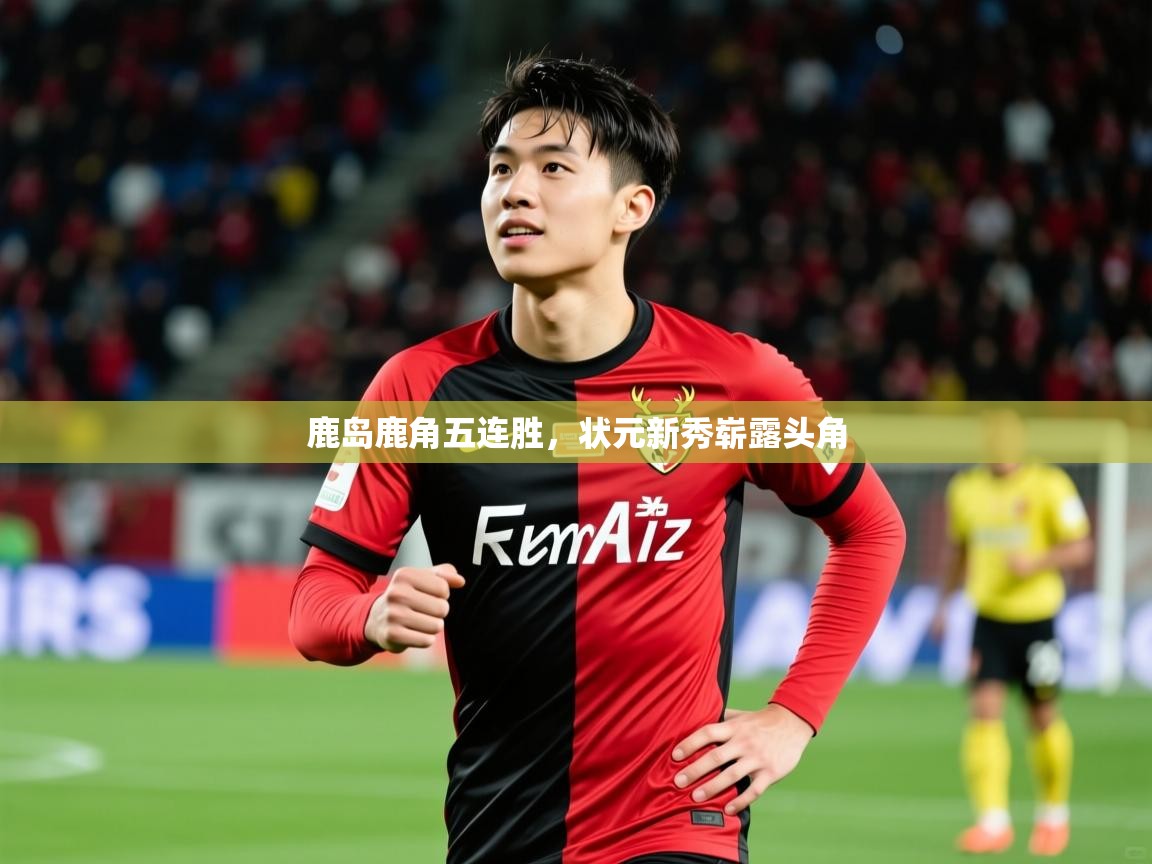 2026九游娱乐网站赞助的不莱梅鹿岛鹿角五连胜，状元新秀崭露头角  第1张