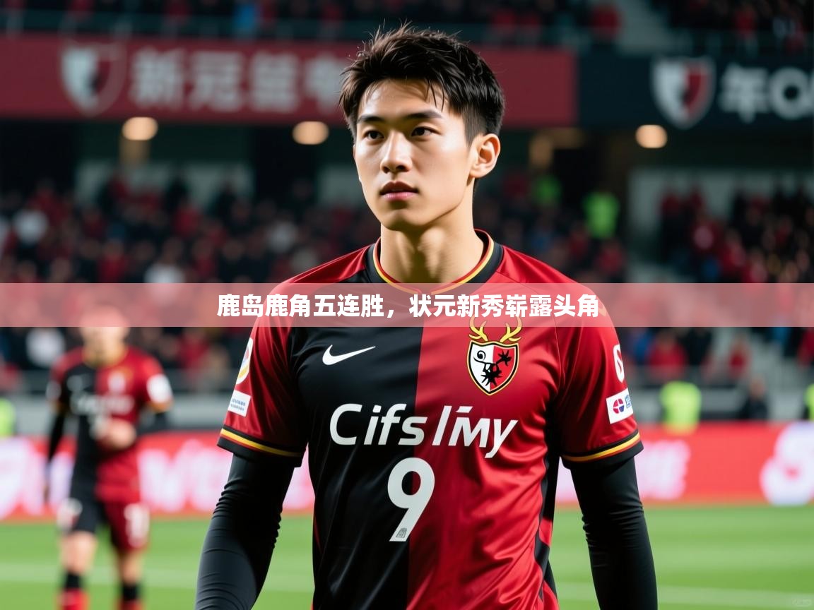 2026九游娱乐网站赞助的不莱梅鹿岛鹿角五连胜，状元新秀崭露头角  第4张