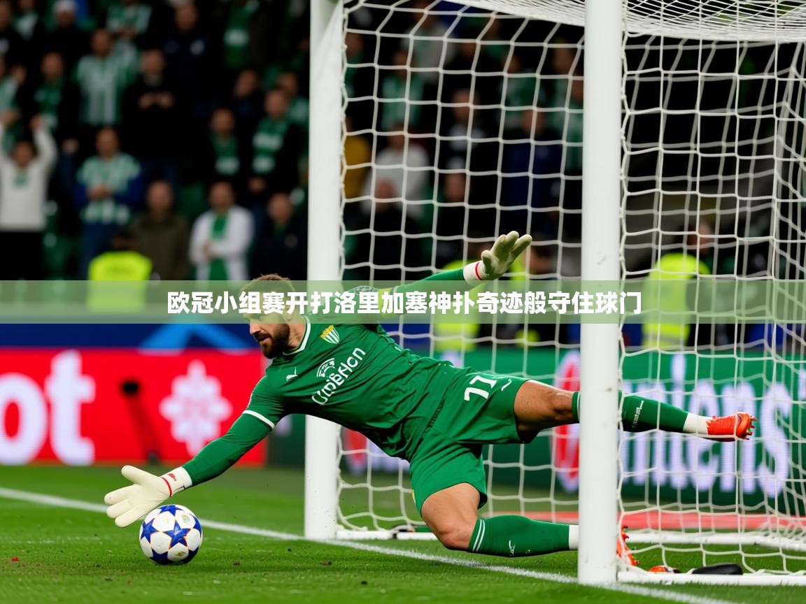 2026九游娱乐欧冠小组赛开打洛里加塞神扑奇迹般守住球门  第4张