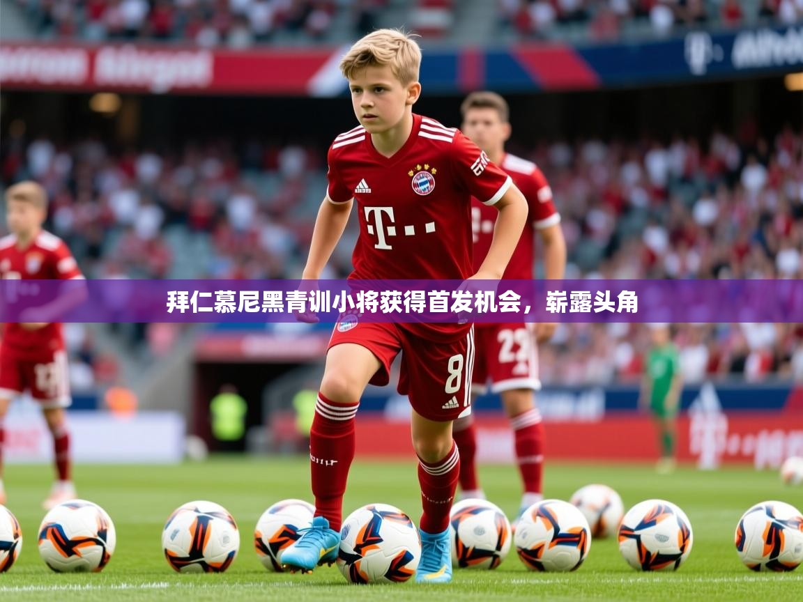 2026九游娱乐官网登录入口拜仁慕尼黑青训小将获得首发机会，崭露头角  第2张