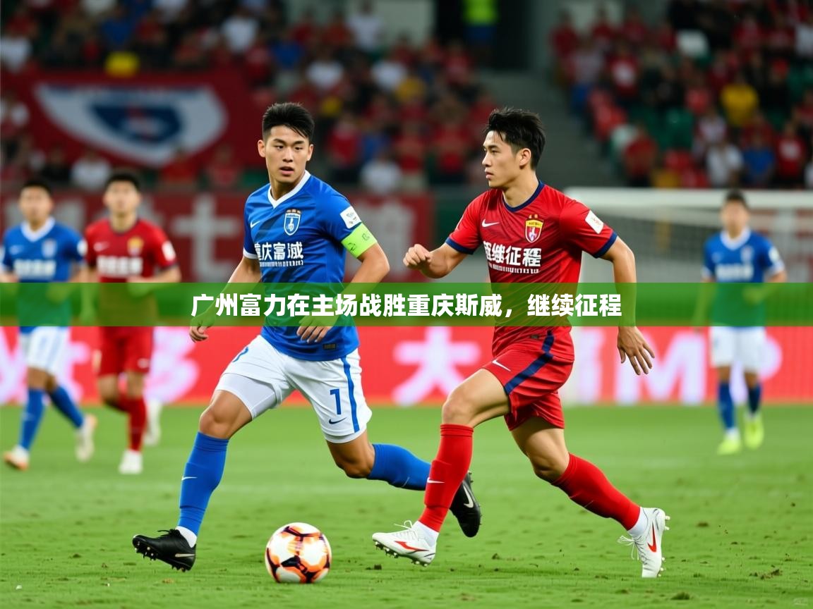 2026九游娱乐官网广州富力在主场战胜重庆斯威,继续征程 第1张